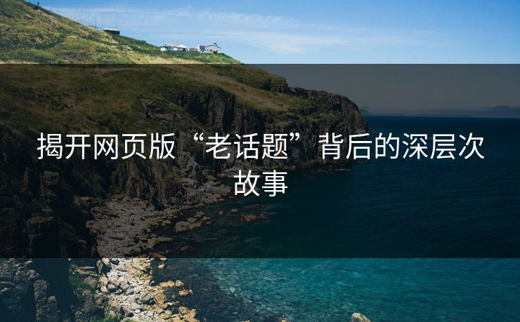揭开网页版“老话题”背后的深层次故事