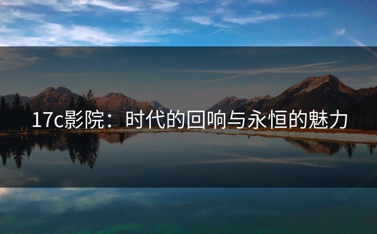 17c影院：时代的回响与永恒的魅力