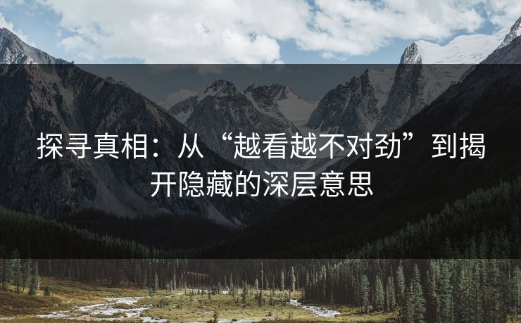 探寻真相：从“越看越不对劲”到揭开隐藏的深层意思