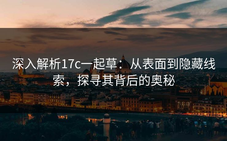 深入解析17c一起草：从表面到隐藏线索，探寻其背后的奥秘