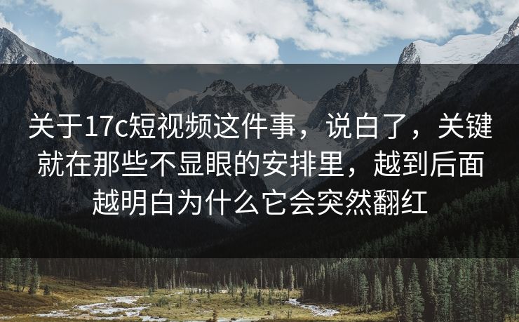 关于17c短视频这件事，说白了，关键就在那些不显眼的安排里，越到后面越明白为什么它会突然翻红