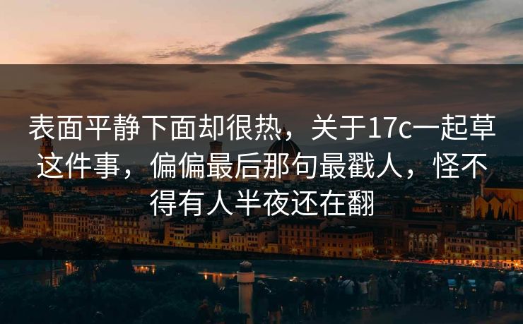 表面平静下面却很热，关于17c一起草这件事，偏偏最后那句最戳人，怪不得有人半夜还在翻