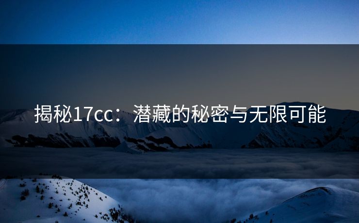 揭秘17cc：潜藏的秘密与无限可能