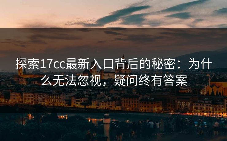 探索17cc最新入口背后的秘密：为什么无法忽视，疑问终有答案