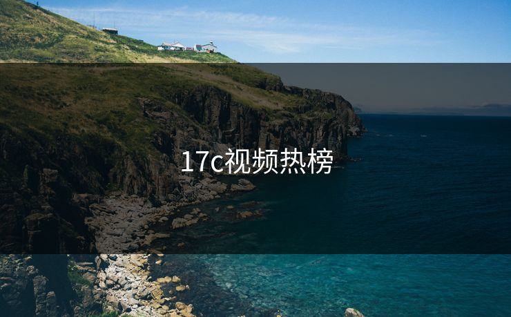 17c视频热榜 17c视频热榜