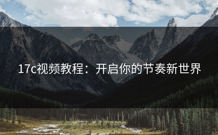 17c视频教程:开启你的节奏新世界 17c视频教程:开启你的节奏新世界