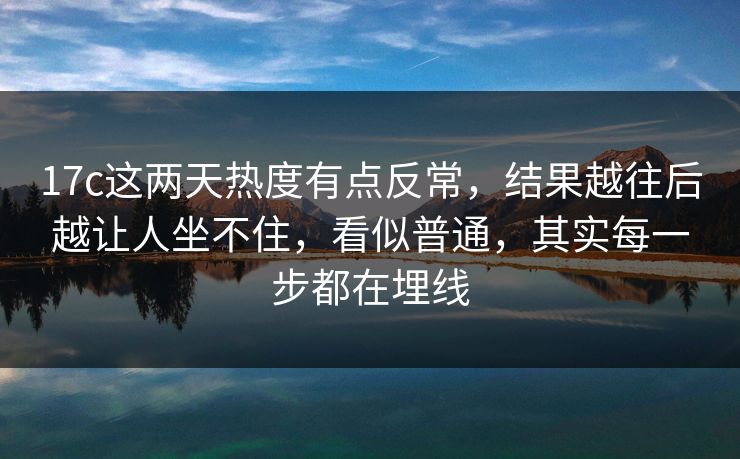 17c这两天热度有点反常，结果越往后越让人坐不住，看似普通，其实每一步都在埋线