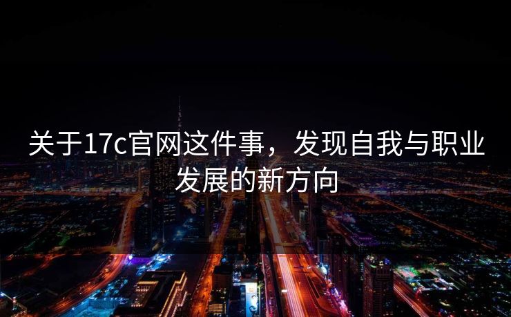关于17c官网这件事，发现自我与职业发展的新方向