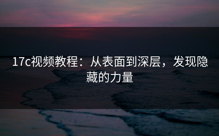 17c视频教程：从表面到深层，发现隐藏的力量