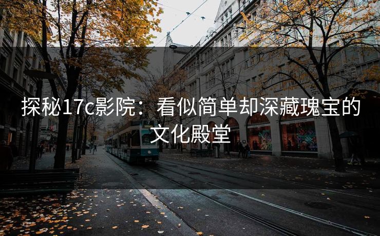 探秘17c影院：看似简单却深藏瑰宝的文化殿堂